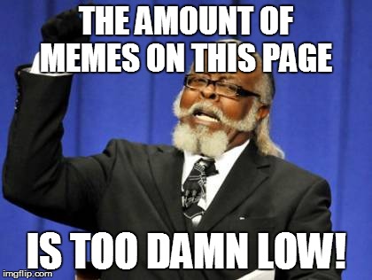 Too Damn High Meme | THE AMOUNT OF MEMES ON THIS PAGE IS TOO DAMN LOW! | image tagged in memes,too damn high | made w/ Imgflip meme maker