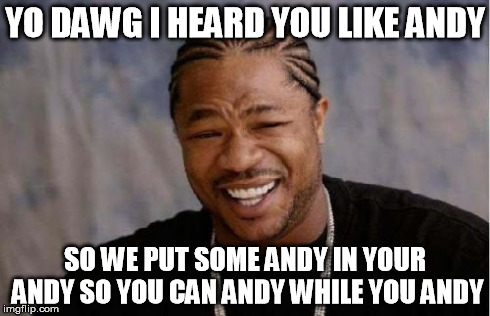 Yo Dawg Heard You Meme | YO DAWG I HEARD YOU LIKE ANDY SO WE PUT SOME ANDY IN YOUR ANDY SO YOU CAN ANDY WHILE YOU ANDY | image tagged in memes,yo dawg heard you | made w/ Imgflip meme maker