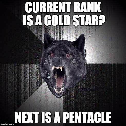 This is bad but I am submitting it anyway | CURRENT RANK IS A GOLD STAR? NEXT IS A PENTACLE | image tagged in memes,insanity wolf,funny,satanism,pentacle,lol | made w/ Imgflip meme maker