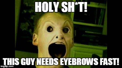 It's okay, Bob, you will have eyebrows soon. | HOLY SH*T! THIS GUY NEEDS EYEBROWS FAST! | image tagged in scary,memes | made w/ Imgflip meme maker