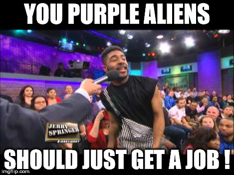 playing gta lately | YOU PURPLE ALIENS SHOULD JUST GET A JOB ! | image tagged in springer,aliens | made w/ Imgflip meme maker