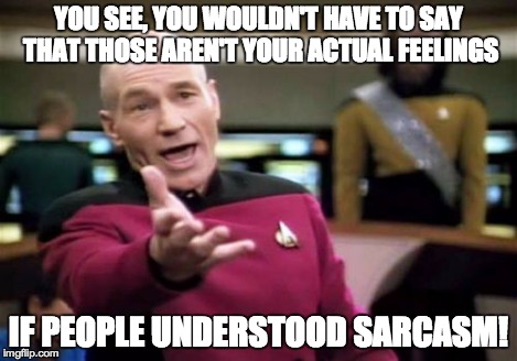 Picard Wtf Meme | YOU SEE, YOU WOULDN'T HAVE TO SAY THAT THOSE AREN'T YOUR ACTUAL FEELINGS IF PEOPLE UNDERSTOOD SARCASM! | image tagged in memes,picard wtf | made w/ Imgflip meme maker