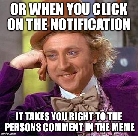 Creepy Condescending Wonka Meme | OR WHEN YOU CLICK ON THE NOTIFICATION IT TAKES YOU RIGHT TO THE PERSONS COMMENT IN THE MEME | image tagged in memes,creepy condescending wonka | made w/ Imgflip meme maker