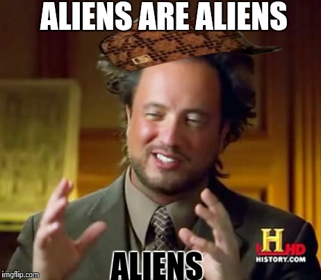 Ancient Aliens | ALIENS ARE ALIENS ALIENS | image tagged in memes,ancient aliens,scumbag | made w/ Imgflip meme maker