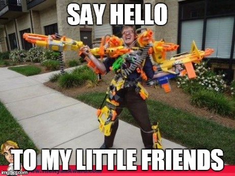 Nerfed | SAY HELLO TO MY LITTLE FRIENDS | image tagged in nerfed | made w/ Imgflip meme maker