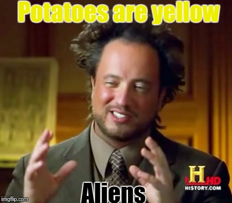 Ancient Aliens Meme | Potatoes are yellow Aliens | image tagged in memes,ancient aliens | made w/ Imgflip meme maker