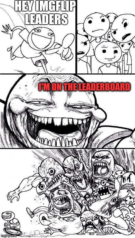 Hey Internet | HEY IMGFLIP LEADERS I'M ON THE LEADERBOARD | image tagged in memes,hey internet | made w/ Imgflip meme maker