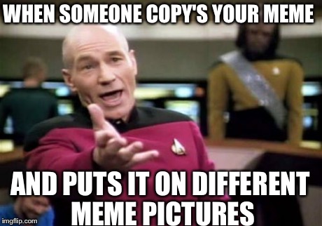 Picard Wtf Meme | WHEN SOMEONE COPY'S YOUR MEME AND PUTS IT ON DIFFERENT MEME PICTURES | image tagged in memes,picard wtf | made w/ Imgflip meme maker