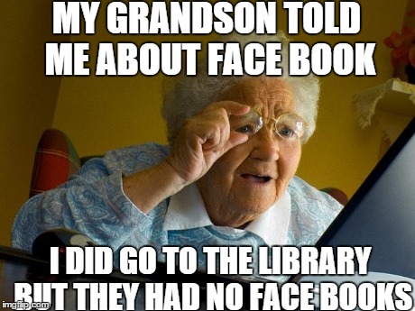 Grandma Finds The Internet Meme | MY GRANDSON TOLD ME ABOUT FACE BOOK I DID GO TO THE LIBRARY BUT THEY HAD NO FACE BOOKS | image tagged in memes,grandma finds the internet | made w/ Imgflip meme maker