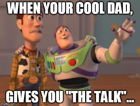 X, X Everywhere | WHEN YOUR COOL DAD, GIVES YOU "THE TALK"... | image tagged in memes,x x everywhere | made w/ Imgflip meme maker