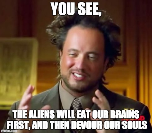 Ancient Aliens | YOU SEE, THE ALIENS WILL EAT OUR BRAINS FIRST, AND THEN DEVOUR OUR SOULS | image tagged in memes,ancient aliens | made w/ Imgflip meme maker