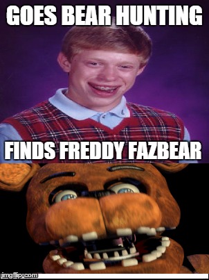 BRYAN FINDS FREDDY | GOES BEAR HUNTING FINDS FREDDY FAZBEAR | image tagged in five nights at freddy's,bad luck brian,fnaf | made w/ Imgflip meme maker