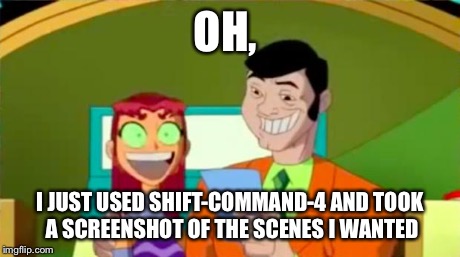 Starfire Gameshow | OH, I JUST USED SHIFT-COMMAND-4 AND TOOK A SCREENSHOT OF THE SCENES I WANTED | image tagged in starfire gameshow | made w/ Imgflip meme maker