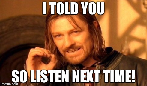 One Does Not Simply Meme | I TOLD YOU SO LISTEN NEXT TIME! | image tagged in memes,one does not simply | made w/ Imgflip meme maker