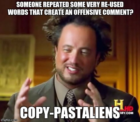 Ancient Aliens Meme | SOMEONE REPEATED SOME VERY RE-USED WORDS THAT CREATE AN OFFENSIVE COMMENT? COPY-PASTALIENS | image tagged in memes,ancient aliens | made w/ Imgflip meme maker