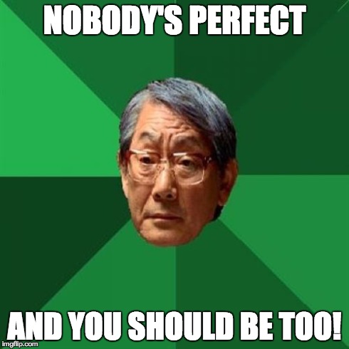 High Expectations Asian Father Meme | NOBODY'S PERFECT AND YOU SHOULD BE TOO! | image tagged in memes,high expectations asian father | made w/ Imgflip meme maker