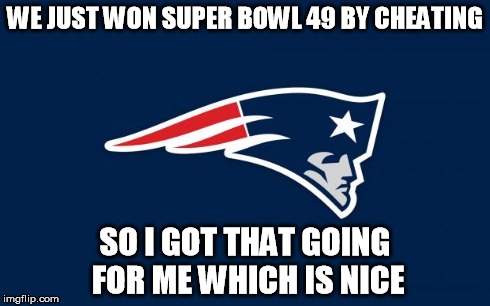 patriots logo | WE JUST WON SUPER BOWL 49 BY CHEATING SO I GOT THAT GOING FOR ME WHICH IS NICE | image tagged in patriots logo,nfl | made w/ Imgflip meme maker