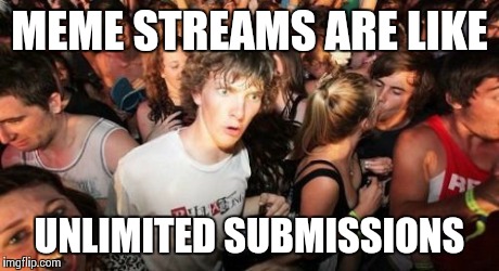 Sudden Clarity Clarence | MEME STREAMS ARE LIKE UNLIMITED SUBMISSIONS | image tagged in memes,sudden clarity clarence | made w/ Imgflip meme maker