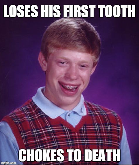 Bad Luck Brian | LOSES HIS FIRST TOOTH CHOKES TO DEATH | image tagged in memes,bad luck brian | made w/ Imgflip meme maker