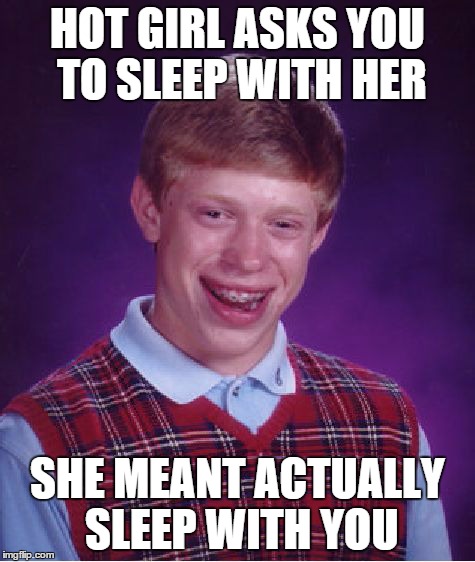 Bad Luck Brian | HOT GIRL ASKS YOU TO SLEEP WITH HER SHE MEANT ACTUALLY SLEEP WITH YOU | image tagged in memes,bad luck brian | made w/ Imgflip meme maker