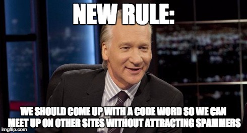 New Rules | NEW RULE: WE SHOULD COME UP WITH A CODE WORD SO WE CAN MEET UP ON OTHER SITES WITHOUT ATTRACTING SPAMMERS | image tagged in new rules | made w/ Imgflip meme maker
