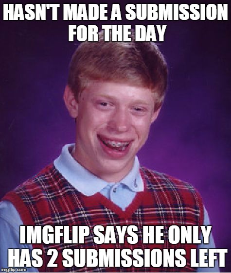 Bad Luck Brian | HASN'T MADE A SUBMISSION FOR THE DAY IMGFLIP SAYS HE ONLY HAS 2 SUBMISSIONS LEFT | image tagged in memes,bad luck brian | made w/ Imgflip meme maker