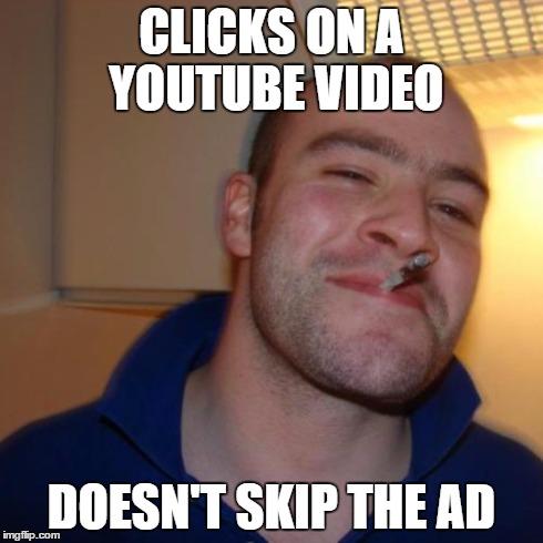few people dont skip it | CLICKS ON A YOUTUBE VIDEO DOESN'T SKIP THE AD | image tagged in memes,good guy greg,demotivationals,gifs | made w/ Imgflip meme maker