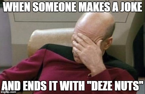 Captain Picard Facepalm Meme | WHEN SOMEONE MAKES A JOKE AND ENDS IT WITH "DEZE NUTS" | image tagged in memes,captain picard facepalm | made w/ Imgflip meme maker