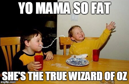 Yo Mamas So Fat | YO MAMA SO FAT SHE'S THE TRUE WIZARD OF OZ | image tagged in memes,yo mamas so fat | made w/ Imgflip meme maker