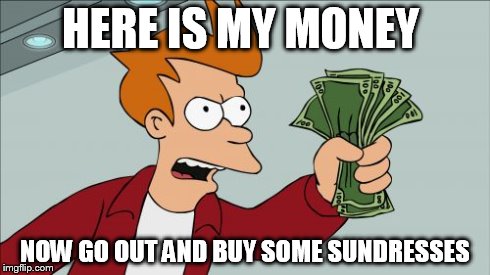 Shut Up And Take My Money Fry | HERE IS MY MONEY NOW GO OUT AND BUY SOME SUNDRESSES | image tagged in memes,shut up and take my money fry | made w/ Imgflip meme maker