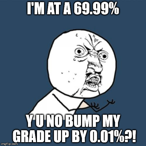 How to know if your teacher hates you  | I'M AT A 69.99% Y U NO BUMP MY GRADE UP BY 0.01%?! | image tagged in memes,y u no | made w/ Imgflip meme maker