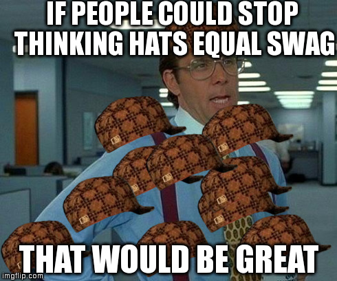 That Would Be Great Meme | IF PEOPLE COULD STOP THINKING HATS EQUAL SWAG THAT WOULD BE GREAT | image tagged in memes,that would be great,scumbag | made w/ Imgflip meme maker
