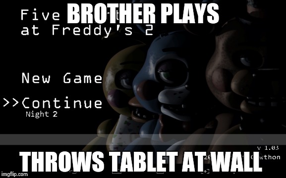 BROTHER PLAYS THROWS TABLET AT WALL | image tagged in fnaf,gaming | made w/ Imgflip meme maker