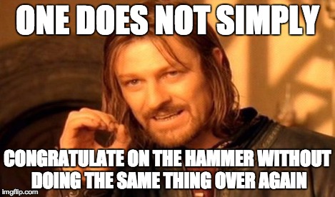 One Does Not Simply Meme | ONE DOES NOT SIMPLY CONGRATULATE ON THE HAMMER WITHOUT DOING THE SAME THING OVER AGAIN | image tagged in memes,one does not simply | made w/ Imgflip meme maker