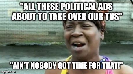 "Attack of the Political Ads": Coming Soon | "ALL THESE POLITICAL ADS ABOUT TO TAKE OVER OUR TVS" "AIN'T NOBODY GOT TIME FOR THAT!" | image tagged in memes,aint nobody got time for that,tv ads,politicians,election 2016 | made w/ Imgflip meme maker
