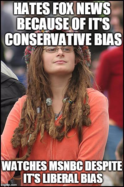College Liberal Meme | HATES FOX NEWS BECAUSE OF IT'S CONSERVATIVE BIAS WATCHES MSNBC DESPITE IT'S LIBERAL BIAS | image tagged in memes,college liberal | made w/ Imgflip meme maker