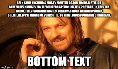One Does Not Simply Meme | SEAN BEAN, ENGLAND'S MOST VERSATILE ACTOR, HOLDS A STELLAR CAREER SPANNING EVERY MEDIUM FOR APPROXIMATELY 20 YEARS, IN THEATER, RADIO, TELEV | image tagged in memes,one does not simply | made w/ Imgflip meme maker