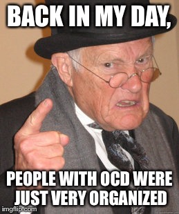 Back In My Day | BACK IN MY DAY, PEOPLE WITH OCD WERE JUST VERY ORGANIZED | image tagged in memes,back in my day | made w/ Imgflip meme maker