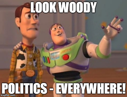 X, X Everywhere | LOOK WOODY POLITICS - EVERYWHERE! | image tagged in memes,x x everywhere | made w/ Imgflip meme maker