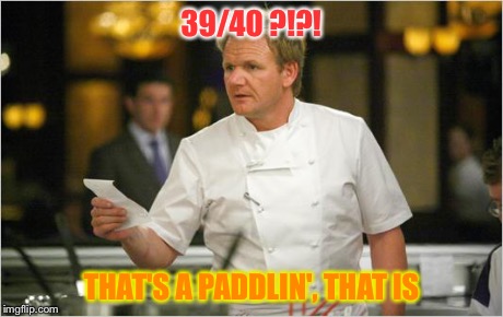 ramsay list | 39/40 ?!?! THAT'S A PADDLIN', THAT IS | image tagged in ramsay list | made w/ Imgflip meme maker