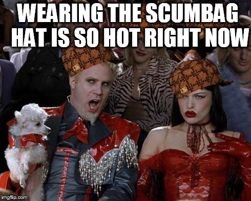 Mugatu So Hot Right Now Meme | WEARING THE SCUMBAG HAT IS SO HOT RIGHT NOW | image tagged in memes,mugatu so hot right now,scumbag | made w/ Imgflip meme maker