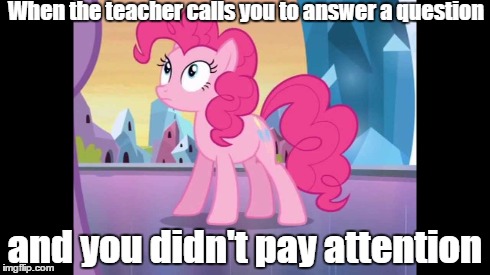 Pinkie "I don't know" Pie | When the teacher calls you to answer a question and you didn't pay attention | image tagged in my little pony,school | made w/ Imgflip meme maker
