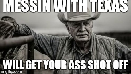 So God Made A Farmer | MESSIN WITH TEXAS WILL GET YOUR ASS SHOT OFF | image tagged in memes,so god made a farmer | made w/ Imgflip meme maker