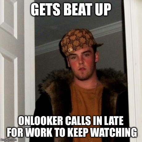 Scumbag Steve Meme | GETS BEAT UP ONLOOKER CALLS IN LATE FOR WORK TO KEEP WATCHING | image tagged in memes,scumbag steve | made w/ Imgflip meme maker