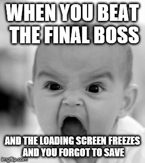 Angry Baby Meme | WHEN YOU BEAT THE FINAL BOSS AND THE LOADING SCREEN FREEZES AND YOU FORGOT TO SAVE | image tagged in memes,angry baby | made w/ Imgflip meme maker