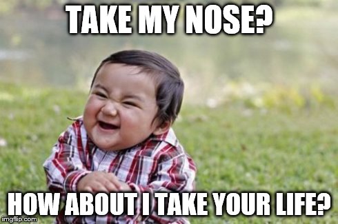 Evil Toddler | TAKE MY NOSE? HOW ABOUT I TAKE YOUR LIFE? | image tagged in memes,evil toddler | made w/ Imgflip meme maker