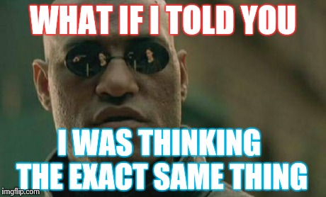 Matrix Morpheus Meme | WHAT IF I TOLD YOU I WAS THINKING THE EXACT SAME THING | image tagged in memes,matrix morpheus | made w/ Imgflip meme maker