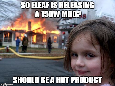 Disaster Girl | SO ELEAF IS RELEASING A 150W MOD? SHOULD BE A HOT PRODUCT | image tagged in memes,disaster girl | made w/ Imgflip meme maker