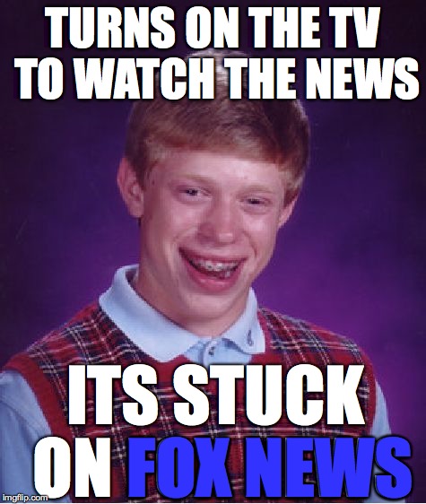 Bad Luck Brian Meme | TURNS ON THE TV TO WATCH THE NEWS ITS STUCK ON FOX NEWS FOX NEWS | image tagged in memes,bad luck brian | made w/ Imgflip meme maker