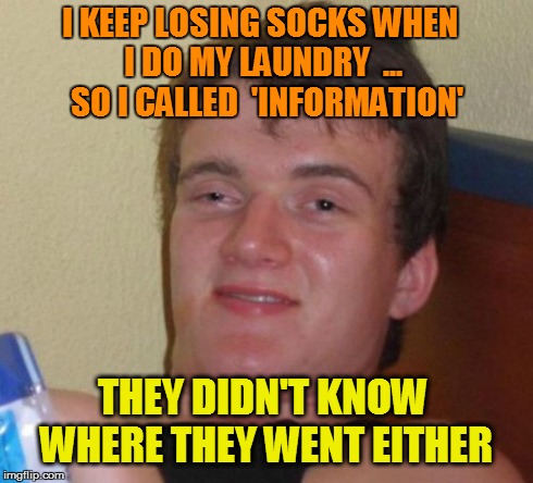 10 Guy Meme | I KEEP LOSING SOCKS WHEN I DO MY LAUNDRY  ...  SO I CALLED  'INFORMATION' THEY DIDN'T KNOW WHERE THEY WENT EITHER | image tagged in memes,10 guy | made w/ Imgflip meme maker